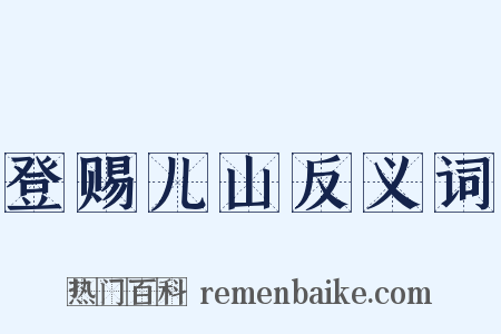 登赐儿山反义词是什么意思的图片